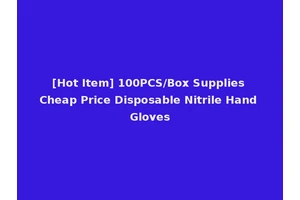 [Hot Item] 100PCS/Box Supplies Cheap Price Disposable Nitrile Hand Gloves