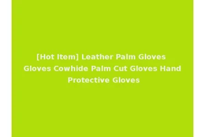 [Hot Item] Leather Palm Gloves Gloves Cowhide Palm Cut Gloves Hand Protective Gloves