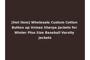 [Hot Item] Wholesale Custom Cotton Button up Unisex Sherpa Jackets for Winter Plus Size Baseball Varsity Jackets