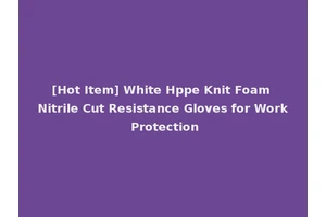 [Hot Item] White Hppe Knit Foam Nitrile Cut Resistance Gloves for Work Protection