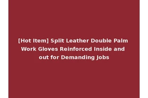 [Hot Item] Split Leather Double Palm Work Gloves Reinforced Inside and out for Demanding Jobs