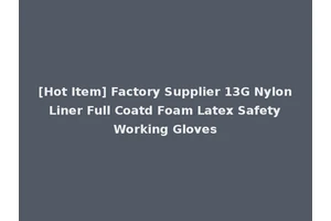[Hot Item] Factory Supplier 13G Nylon Liner Full Coatd Foam Latex Safety Working Gloves