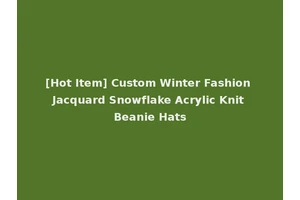 [Hot Item] Custom Winter Fashion Jacquard Snowflake Acrylic Knit Beanie Hats