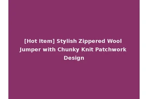 [Hot Item] Stylish Zippered Wool Jumper with Chunky Knit Patchwork Design