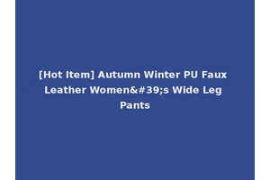 [Hot Item] Autumn Winter PU Faux Leather Women's Wide Leg Pants