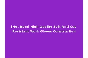 [Hot Item] High Quality Soft Anti Cut Resistant Work Gloves Construction