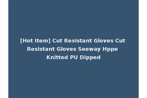 [Hot Item] Cut Resistant Gloves Cut Resistant Gloves Seeway Hppe Knitted PU Dipped