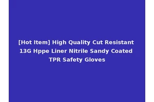 [Hot Item] High Quality Cut Resistant 13G Hppe Liner Nitrile Sandy Coated TPR Safety Gloves