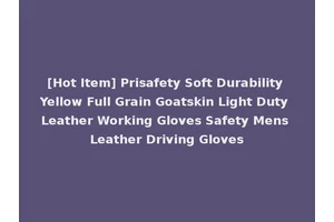 [Hot Item] Prisafety Soft Durability Yellow Full Grain Goatskin Light Duty Leather Working Gloves Safety Mens Leather Driving Gloves