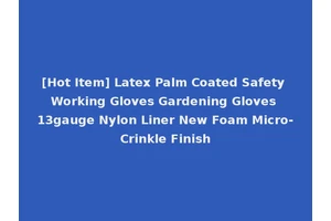 [Hot Item] Latex Palm Coated Safety Working Gloves Gardening Gloves 13gauge Nylon Liner New Foam Micro-Crinkle Finish