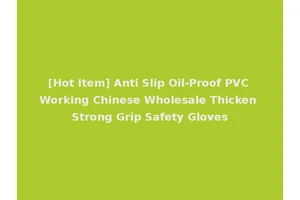 [Hot Item] Anti Slip Oil-Proof PVC Working Chinese Wholesale Thicken Strong Grip Safety Gloves