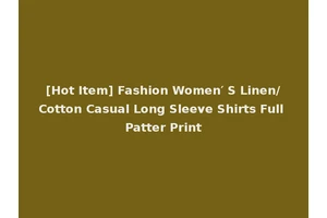 [Hot Item] Fashion Women′ S Linen/Cotton Casual Long Sleeve Shirts Full Patter Print