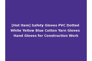 [Hot Item] Safety Gloves PVC Dotted White Yellow Blue Cotton Yarn Gloves Hand Gloves for Construction Work