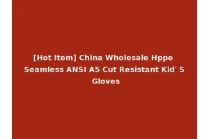 [Hot Item] China Wholesale Hppe Seamless ANSI A5 Cut Resistant Kid′ S Gloves