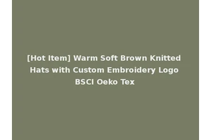 [Hot Item] Warm Soft Brown Knitted Hats with Custom Embroidery Logo BSCI Oeko Tex
