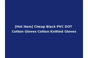 [Hot Item] Cheap Black PVC DOT Cotton Gloves Cotton Knitted Gloves