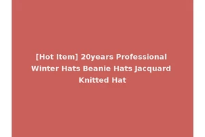 [Hot Item] 20years Professional Winter Hats Beanie Hats Jacquard Knitted Hat
