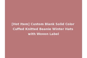[Hot Item] Custom Blank Solid Color Cuffed Knitted Beanie Winter Hats with Woven Label