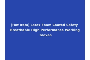 [Hot Item] Latex Foam Coated Safety Breathable High Performance Working Gloves