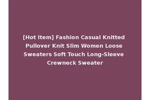 [Hot Item] Fashion Casual Knitted Pullover Knit Slim Women Loose Sweaters Soft Touch Long-Sleeve Crewneck Sweater