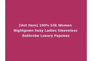 [Hot Item] 100% Silk Women Nightgown Sexy Ladies Sleeveless Bathrobe Luxury Pajamas