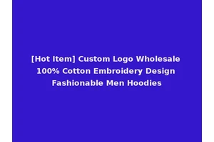 [Hot Item] Custom Logo Wholesale 100% Cotton Embroidery Design Fashionable Men Hoodies