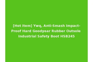 [Hot Item] Ywq, Anti-Smash Impact-Proof Hard Goodyear Rubber Outsole Industrial Safety Boot HSB245