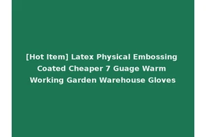 [Hot Item] Latex Physical Embossing Coated Cheaper 7 Guage Warm Working Garden Warehouse Gloves