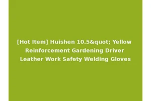 [Hot Item] Huishen 10.5" Yellow Reinforcement Gardening Driver Leather Work Safety Welding Gloves