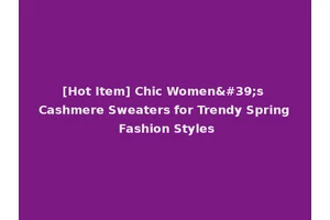 [Hot Item] Chic Women's Cashmere Sweaters for Trendy Spring Fashion Styles