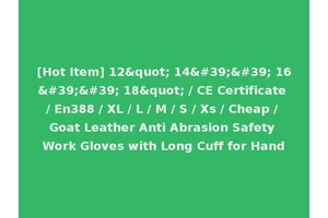 [Hot Item] 12" 14'' 16'' 18" / CE Certificate / En388 / XL / L / M / S / Xs / Cheap / Goat Leather Anti Abrasion Safety Work Gloves with Long Cuff for Hand