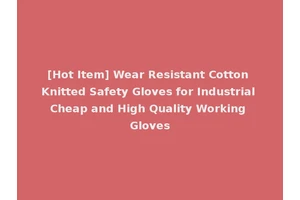[Hot Item] Wear Resistant Cotton Knitted Safety Gloves for Industrial Cheap and High Quality Working Gloves
