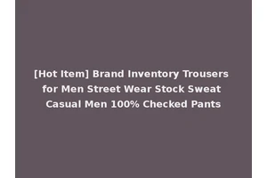 [Hot Item] Brand Inventory Trousers for Men Street Wear Stock Sweat Casual Men 100% Checked Pants