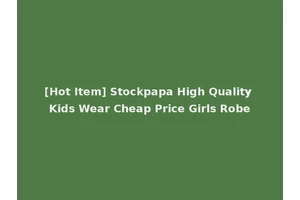 [Hot Item] Stockpapa High Quality Kids Wear Cheap Price Girls Robe