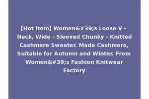 [Hot Item] Women's Loose V - Neck, Wide - Sleeved Chunky - Knitted Cashmere Sweater. Made Cashmere, Suitable for Autumn and Winter. From Women's Fashion Knitwear Factory