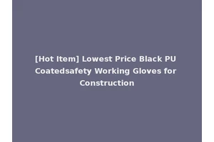 [Hot Item] Lowest Price Black PU Coatedsafety Working Gloves for Construction
