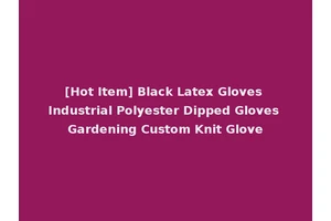 [Hot Item] Black Latex Gloves Industrial Polyester Dipped Gloves Gardening Custom Knit Glove