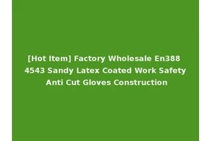 [Hot Item] Factory Wholesale En388 4543 Sandy Latex Coated Work Safety Anti Cut Gloves Construction
