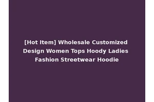 [Hot Item] Wholesale Customized Design Women Tops Hoody Ladies Fashion Streetwear Hoodie