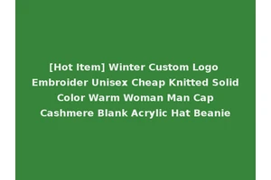 [Hot Item] Winter Custom Logo Embroider Unisex Cheap Knitted Solid Color Warm Woman Man Cap Cashmere Blank Acrylic Hat Beanie