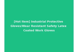 [Hot Item] Industrial Protective Gloves/Wear Resistant Safety Latex Coated Work Gloves