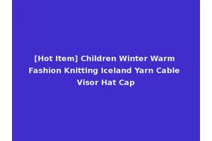[Hot Item] Children Winter Warm Fashion Knitting Iceland Yarn Cable Visor Hat Cap