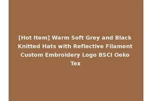 [Hot Item] Warm Soft Grey and Black Knitted Hats with Reflective Filament Custom Embroidery Logo BSCI Oeko Tex