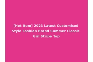[Hot Item] 2023 Latest Customised Style Fashion Brand Summer Classic Girl Stripe Top