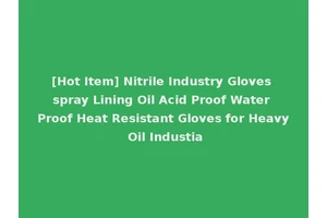 [Hot Item] Nitrile Industry Gloves spray Lining Oil Acid Proof Water Proof Heat Resistant Gloves for Heavy Oil Industia