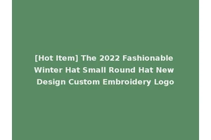 [Hot Item] The 2022 Fashionable Winter Hat Small Round Hat New Design Custom Embroidery Logo