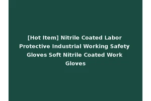 [Hot Item] Nitrile Coated Labor Protective Industrial Working Safety Gloves Soft Nitrile Coated Work Gloves