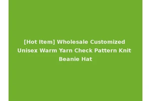 [Hot Item] Wholesale Customized Unisex Warm Yarn Check Pattern Knit Beanie Hat