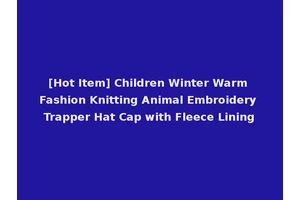 [Hot Item] Children Winter Warm Fashion Knitting Animal Embroidery Trapper Hat Cap with Fleece Lining