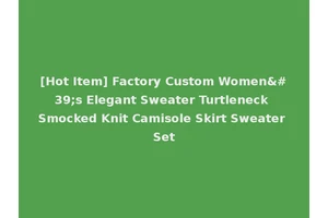 [Hot Item] Factory Custom Women's Elegant Sweater Turtleneck Smocked Knit Camisole Skirt Sweater Set